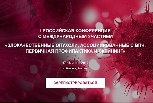 17-18 июня 2019 года в Москве пройдёт I Российская конференция с международным участием «Злокачественные опухоли, ассоциированные с ВПЧ. Первичная профилактика и скрининг»